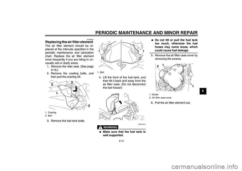 YAMAHA FZ1-N 2006 Workshop Manual PERIODIC MAINTENANCE AND MINOR REPAIR
6-12
6
EAU39361
Replacing the air filter element The air filter element should be re-
placed at the intervals specified in the
periodic maintenance and lubricatio