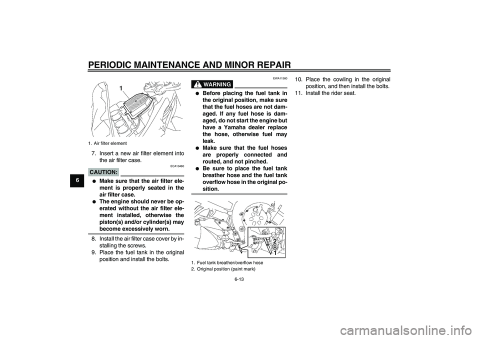 YAMAHA FZ1-N 2006 Workshop Manual PERIODIC MAINTENANCE AND MINOR REPAIR
6-13
67. Insert a new air filter element into
the air filter case.
CAUTION:
ECA10480

Make sure that the air filter ele-
ment is properly seated in the
air filte