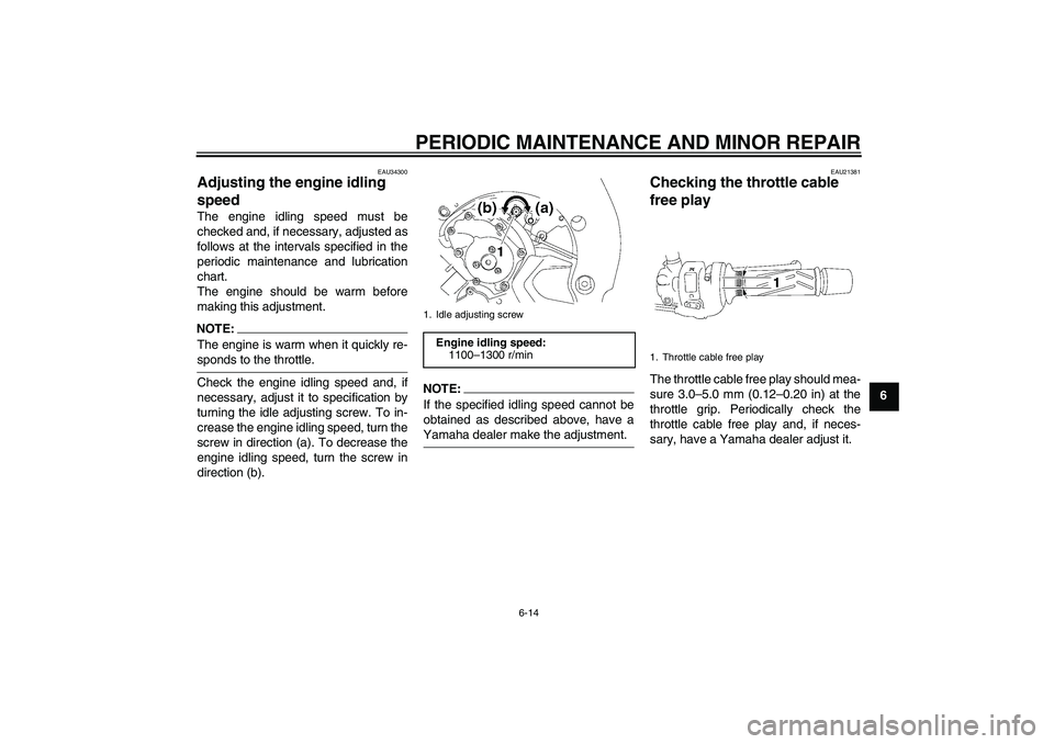 YAMAHA FZ1-N 2006 Workshop Manual PERIODIC MAINTENANCE AND MINOR REPAIR
6-14
6
EAU34300
Adjusting the engine idling 
speed The engine idling speed must be
checked and, if necessary, adjusted as
follows at the intervals specified in th