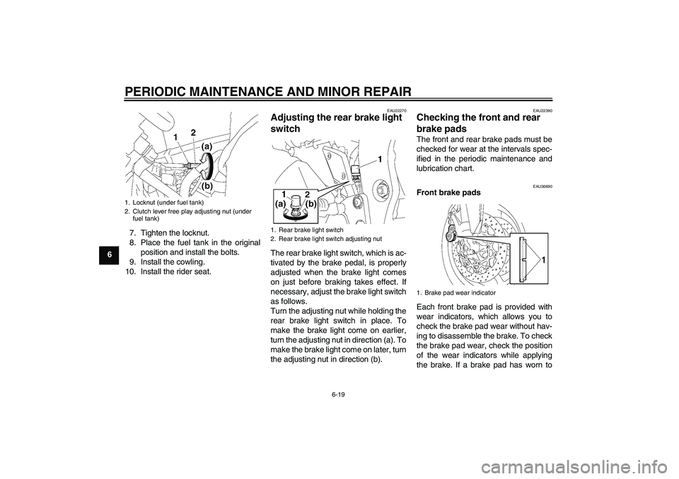 YAMAHA FZ1-N 2006 Repair Manual PERIODIC MAINTENANCE AND MINOR REPAIR
6-19
67. Tighten the locknut.
8. Place the fuel tank in the original
position and install the bolts.
9. Install the cowling.
10. Install the rider seat.
EAU22270
