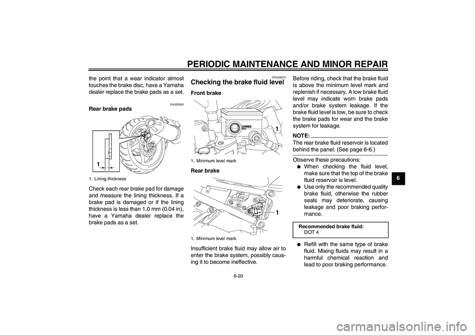 YAMAHA FZ1-N 2006 Repair Manual PERIODIC MAINTENANCE AND MINOR REPAIR
6-20
6 the point that a wear indicator almost
touches the brake disc, have a Yamaha
dealer replace the brake pads as a set.
EAU22500
Rear brake pads
Check each re