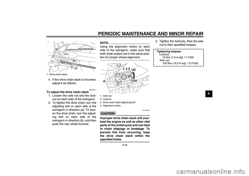 YAMAHA FZ1-N 2006 Repair Manual PERIODIC MAINTENANCE AND MINOR REPAIR
6-22
6 4. If the drive chain slack is incorrect,
adjust it as follows.
EAU34311
To adjust the drive chain slack
1. Loosen the axle nut and the lock-
nut on each s