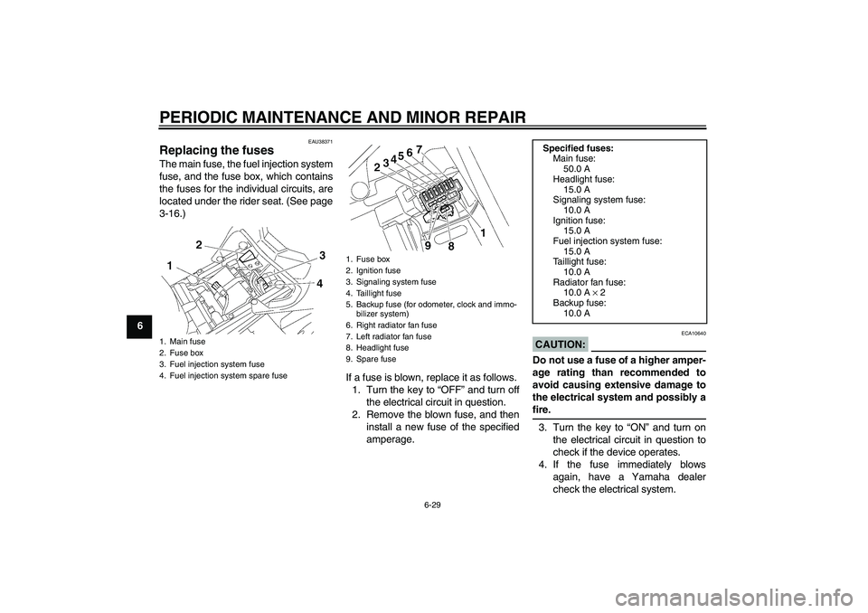 YAMAHA FZ1-N 2006 Manual PDF PERIODIC MAINTENANCE AND MINOR REPAIR
6-29
6
EAU38371
Replacing the fuses The main fuse, the fuel injection system
fuse, and the fuse box, which contains
the fuses for the individual circuits, are
loc YAMAHA FZ1-N 2006 Manual PDF PERIODIC MAINTENANCE AND MINOR REPAIR
6-29
6
EAU38371
Replacing the fuses The main fuse, the fuel injection system
fuse, and the fuse box, which contains
the fuses for the individual circuits, are
loc