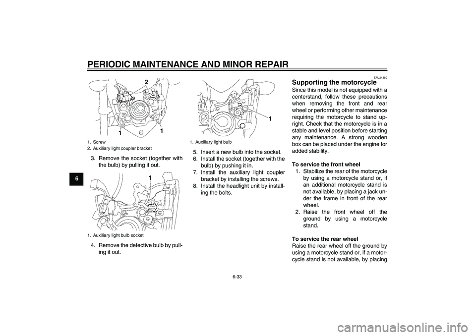 YAMAHA FZ1-N 2006 Manual PDF PERIODIC MAINTENANCE AND MINOR REPAIR
6-33
63. Remove the socket (together with
the bulb) by pulling it out.
4. Remove the defective bulb by pull-
ing it out.5. Insert a new bulb into the socket.
6. I YAMAHA FZ1-N 2006 Manual PDF PERIODIC MAINTENANCE AND MINOR REPAIR
6-33
63. Remove the socket (together with
the bulb) by pulling it out.
4. Remove the defective bulb by pull-
ing it out.5. Insert a new bulb into the socket.
6. I