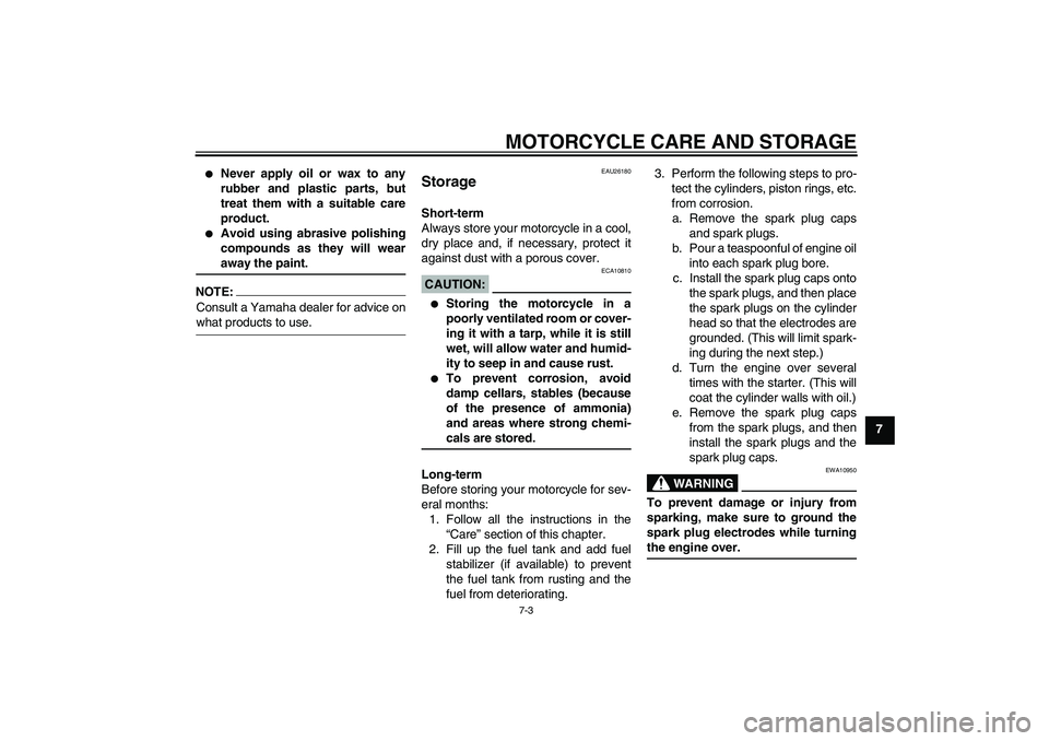 YAMAHA FZ1-N 2006 Manual Online MOTORCYCLE CARE AND STORAGE
7-3
7

Never apply oil or wax to any
rubber and plastic parts, but
treat them with a suitable care
product.

Avoid using abrasive polishing
compounds as they will wearawa