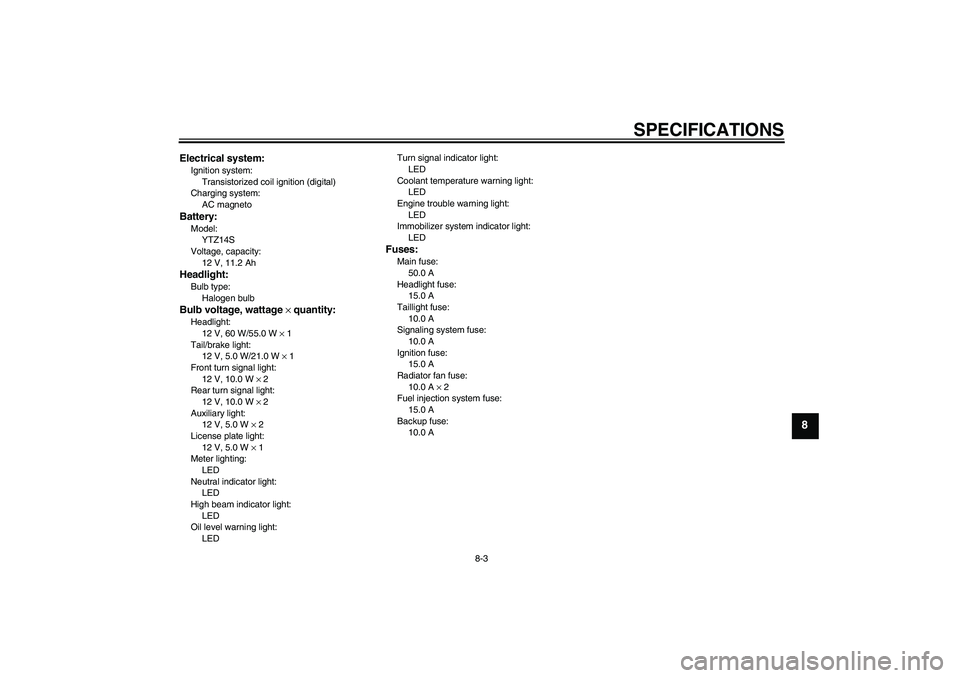 YAMAHA FZ1-N 2006  Owners Manual SPECIFICATIONS
8-3
8
Electrical system:Ignition system:
Transistorized coil ignition (digital)
Charging system:
AC magnetoBattery:Model:
YTZ14S
Voltage, capacity:
12 V, 11.2 AhHeadlight:Bulb type:
Hal