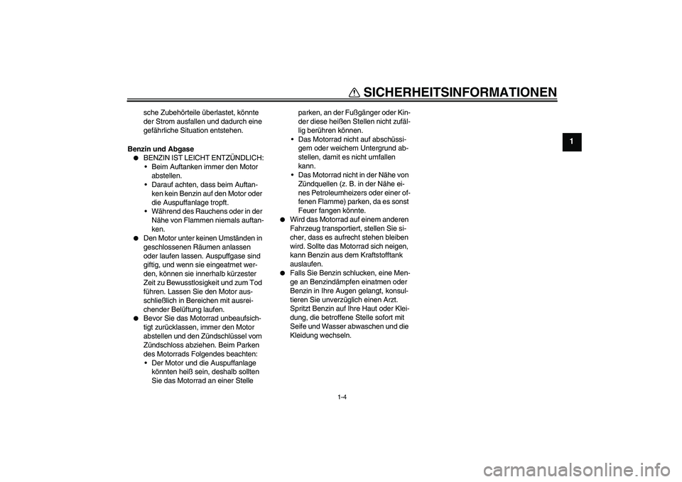 YAMAHA FZ1-N 2006  Betriebsanleitungen (in German) SICHERHEITSINFORMATIONEN
1-4
1
sche Zubehörteile überlastet, könnte 
der Strom ausfallen und dadurch eine 
gefährliche Situation entstehen.
Benzin und Abgase

BENZIN IST LEICHT ENTZÜNDLICH:
Bei