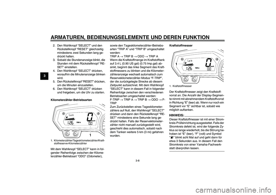 YAMAHA FZ1-N 2006  Betriebsanleitungen (in German) ARMATUREN, BEDIENUNGSELEMENTE UND DEREN FUNKTION
3-8
3
2. Den Wahlknopf “SELECT” und den 
Rückstellknopf “RESET” gleichzeitig 
mindestens zwei Sekunden lang ge-
drückt halten.
3. Sobald die 