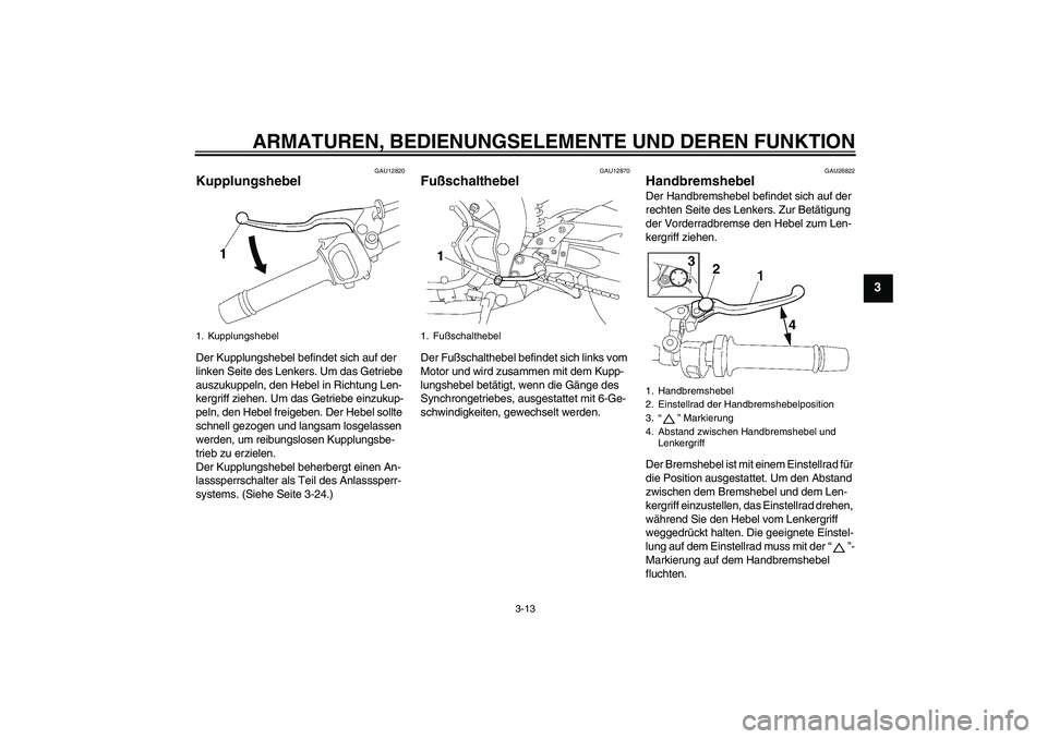 YAMAHA FZ1-N 2006  Betriebsanleitungen (in German) ARMATUREN, BEDIENUNGSELEMENTE UND DEREN FUNKTION
3-13
3
GAU12820
Kupplungshebel Der Kupplungshebel befindet sich auf der 
linken Seite des Lenkers. Um das Getriebe 
auszukuppeln, den Hebel in Richtung