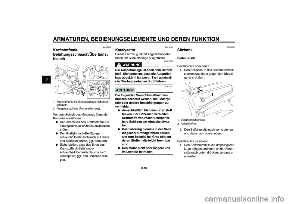 YAMAHA FZ1-N 2006  Betriebsanleitungen (in German) ARMATUREN, BEDIENUNGSELEMENTE UND DEREN FUNKTION
3-16
3
GAU39450
Kraftstofftank-
Belüftungsschlauch/Überlaufsc
hlauch Vor dem Betrieb des Motorrads folgende 
Kontrolle vornehmen:
Den Anschluss des 
