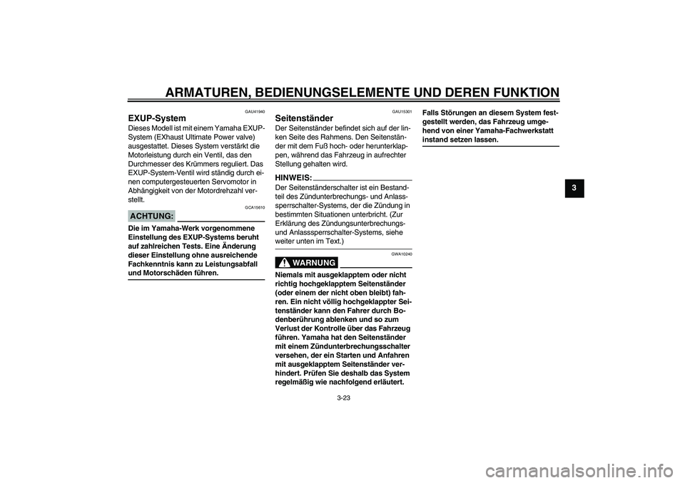 YAMAHA FZ1-N 2006  Betriebsanleitungen (in German) ARMATUREN, BEDIENUNGSELEMENTE UND DEREN FUNKTION
3-23
3
GAU41940
EXUP-System Dieses Modell ist mit einem Yamaha EXUP-
System (EXhaust Ultimate Power valve) 
ausgestattet. Dieses System verstärkt die 