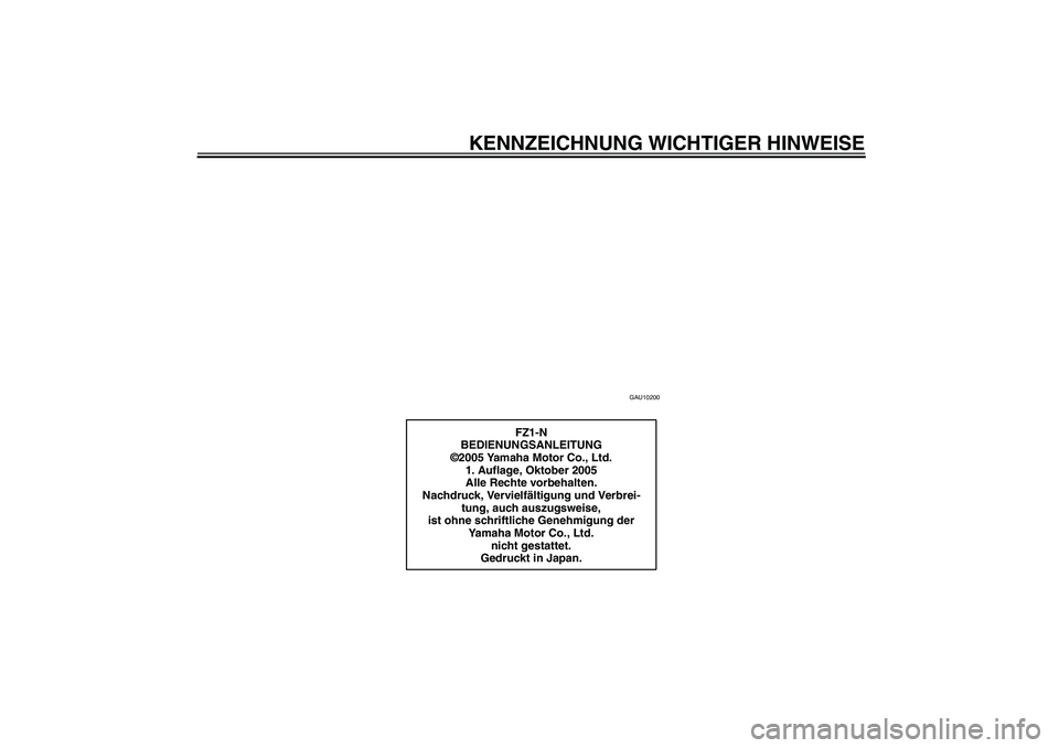 YAMAHA FZ1-N 2006  Betriebsanleitungen (in German) KENNZEICHNUNG WICHTIGER HINWEISE
GAU10200
FZ1-N
BEDIENUNGSANLEITUNG
©2005 Yamaha Motor Co., Ltd.
1. Auflage, Oktober 2005
Alle Rechte vorbehalten.
Nachdruck, Vervielfältigung und Verbrei-
tung, auch