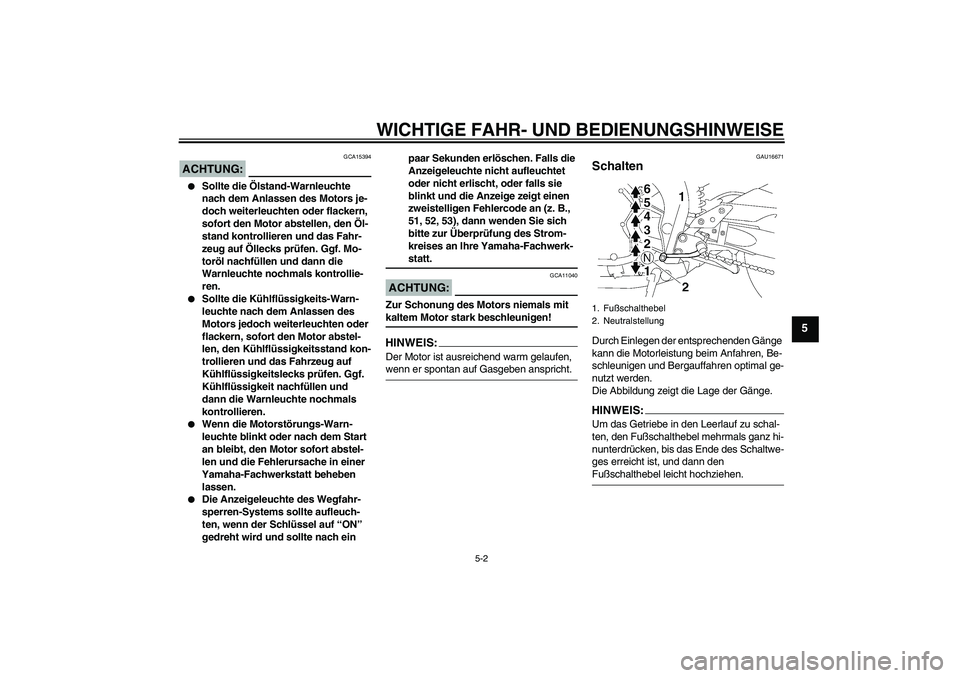 YAMAHA FZ1-N 2006  Betriebsanleitungen (in German) WICHTIGE FAHR- UND BEDIENUNGSHINWEISE
5-2
5
ACHTUNG:
GCA15394

Sollte die Ölstand-Warnleuchte 
nach dem Anlassen des Motors je-
doch weiterleuchten oder flackern, 
sofort den Motor abstellen, den Ö