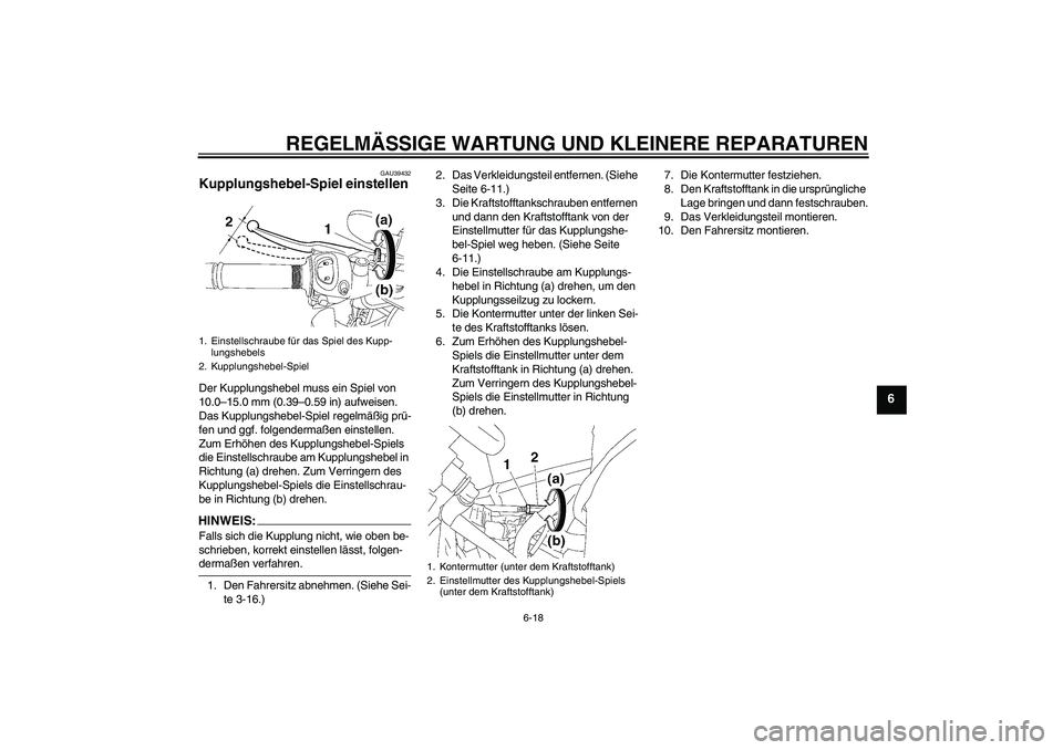 YAMAHA FZ1-N 2006  Betriebsanleitungen (in German) REGELMÄSSIGE WARTUNG UND KLEINERE REPARATUREN
6-18
6
GAU39432
Kupplungshebel-Spiel einstellen Der Kupplungshebel muss ein Spiel von 
10.0–15.0 mm (0.39–0.59 in) aufweisen. 
Das Kupplungshebel-Spi