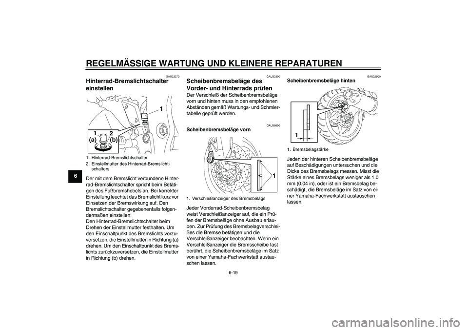 YAMAHA FZ1-N 2006  Betriebsanleitungen (in German) REGELMÄSSIGE WARTUNG UND KLEINERE REPARATUREN
6-19
6
GAU22270
Hinterrad-Bremslichtschalter 
einstellen Der mit dem Bremslicht verbundene Hinter-
rad-Bremslichtschalter spricht beim Betäti-
gen des F