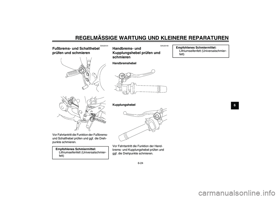 YAMAHA FZ1-N 2006 Betriebsanleitungen (in German) REGELMÄSSIGE WARTUNG UND KLEINERE REPARATUREN
6-24
6
GAU23131
Fußbrems- und Schalthebel
prüfen und schmieren Vor Fahrtantritt die Funktion der Fußbrems-
und Schalthebel prüfen und ggf. die Dreh YAMAHA FZ1-N 2006 Betriebsanleitungen (in German) REGELMÄSSIGE WARTUNG UND KLEINERE REPARATUREN
6-24
6
GAU23131
Fußbrems- und Schalthebel
prüfen und schmieren Vor Fahrtantritt die Funktion der Fußbrems-
und Schalthebel prüfen und ggf. die Dreh