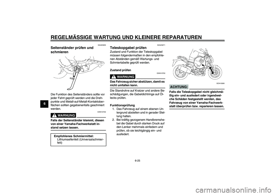 YAMAHA FZ1-N 2006 Betriebsanleitungen (in German) REGELMÄSSIGE WARTUNG UND KLEINERE REPARATUREN
6-25
6
GAU23200
Seitenständer prüfen und
schmieren Die Funktion des Seitenständers sollte vor
jeder Fahrt geprüft werden und die Dreh-
punkte und M YAMAHA FZ1-N 2006 Betriebsanleitungen (in German) REGELMÄSSIGE WARTUNG UND KLEINERE REPARATUREN
6-25
6
GAU23200
Seitenständer prüfen und
schmieren Die Funktion des Seitenständers sollte vor
jeder Fahrt geprüft werden und die Dreh-
punkte und M
