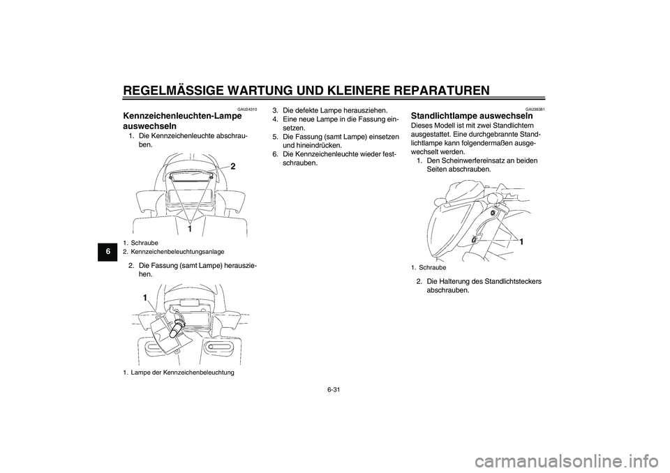 YAMAHA FZ1-N 2006 Betriebsanleitungen (in German) REGELMÄSSIGE WARTUNG UND KLEINERE REPARATUREN
6-31
6
GAU24310
Kennzeichenleuchten-Lampe
auswechseln 1. Die Kennzeichenleuchte abschrau-
ben.
2. Die Fassung (samt Lampe) herauszie-
hen.3. Die defekte YAMAHA FZ1-N 2006 Betriebsanleitungen (in German) REGELMÄSSIGE WARTUNG UND KLEINERE REPARATUREN
6-31
6
GAU24310
Kennzeichenleuchten-Lampe
auswechseln 1. Die Kennzeichenleuchte abschrau-
ben.
2. Die Fassung (samt Lampe) herauszie-
hen.3. Die defekte