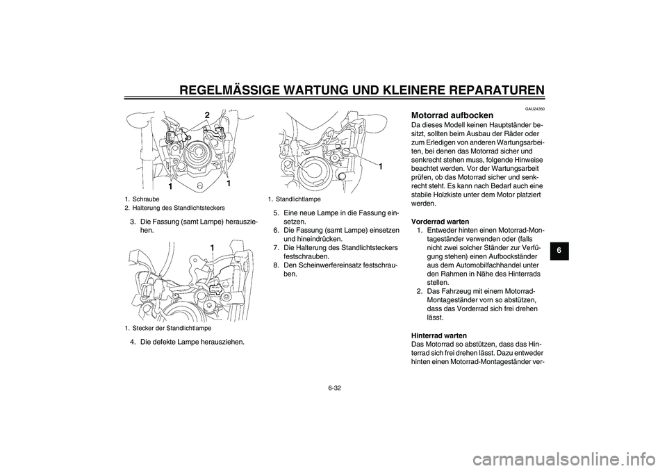 YAMAHA FZ1-N 2006 Betriebsanleitungen (in German) REGELMÄSSIGE WARTUNG UND KLEINERE REPARATUREN
6-32
6
3. Die Fassung (samt Lampe) herauszie-
hen.
4. Die defekte Lampe herausziehen.5. Eine neue Lampe in die Fassung ein-
setzen.
6. Die Fassung (samt YAMAHA FZ1-N 2006 Betriebsanleitungen (in German) REGELMÄSSIGE WARTUNG UND KLEINERE REPARATUREN
6-32
6
3. Die Fassung (samt Lampe) herauszie-
hen.
4. Die defekte Lampe herausziehen.5. Eine neue Lampe in die Fassung ein-
setzen.
6. Die Fassung (samt