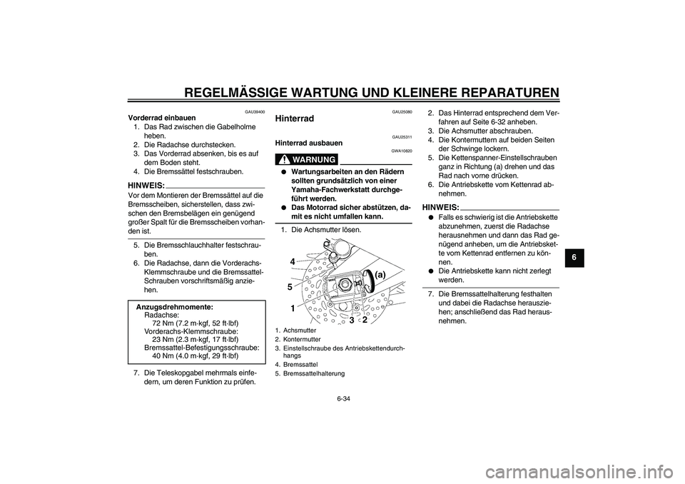 YAMAHA FZ1-N 2006  Betriebsanleitungen (in German) REGELMÄSSIGE WARTUNG UND KLEINERE REPARATUREN
6-34
6
GAU39400
Vorderrad einbauen
1. Das Rad zwischen die Gabelholme 
heben.
2. Die Radachse durchstecken.
3. Das Vorderrad absenken, bis es auf 
dem Bo