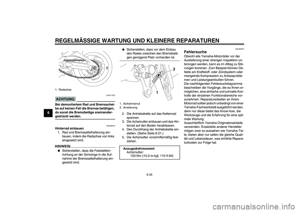 YAMAHA FZ1-N 2006  Betriebsanleitungen (in German) REGELMÄSSIGE WARTUNG UND KLEINERE REPARATUREN
6-35
6
ACHTUNG:
GCA11070
Bei demontiertem Rad und Bremsschei-
be auf keinen Fall die Bremse betätigen, 
da sonst die Bremsbeläge aneinander-gedrückt w