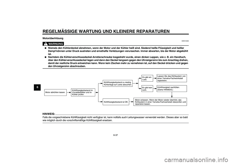 YAMAHA FZ1-N 2006  Betriebsanleitungen (in German) REGELMÄSSIGE WARTUNG UND KLEINERE REPARATUREN
6-37
6
Motorüberhitzung
WARNUNG
GWA10400

Niemals den Kühlerdeckel abnehmen, wenn der Motor und der Kühler heiß sind. Siedend heiße Flüssigkeit un