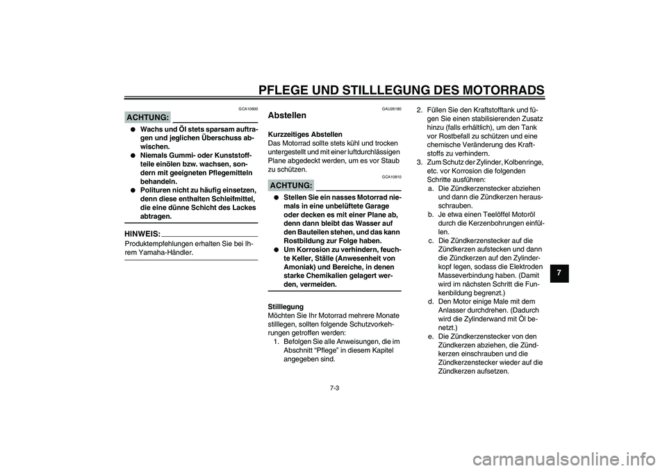 YAMAHA FZ1-N 2006  Betriebsanleitungen (in German) PFLEGE UND STILLLEGUNG DES MOTORRADS
7-3
7
ACHTUNG:
GCA10800

Wachs und Öl stets sparsam auftra-
gen und jeglichen Überschuss ab-
wischen.

Niemals Gummi- oder Kunststoff-
teile einölen bzw. wach