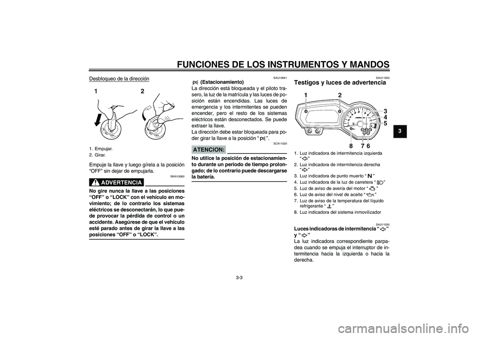 YAMAHA FZ1-N 2006 Manuale de Empleo (in Spanish) FUNCIONES DE LOS INSTRUMENTOS Y MANDOS
3-3
3
Desbloqueo de la direcciónEmpuje la llave y luego gírela a la posición
“OFF” sin dejar de empujarla.
ADVERTENCIA
SWA10060
No gire nunca la llave a l YAMAHA FZ1-N 2006 Manuale de Empleo (in Spanish) FUNCIONES DE LOS INSTRUMENTOS Y MANDOS
3-3
3
Desbloqueo de la direcciónEmpuje la llave y luego gírela a la posición
“OFF” sin dejar de empujarla.
ADVERTENCIA
SWA10060
No gire nunca la llave a l