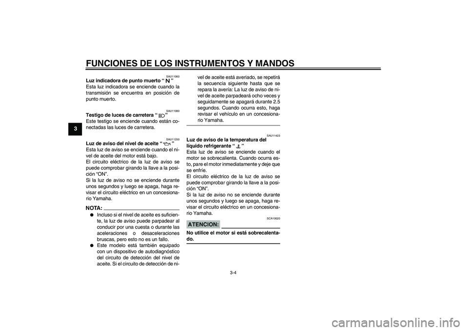 YAMAHA FZ1-N 2006 Manuale de Empleo (in Spanish) FUNCIONES DE LOS INSTRUMENTOS Y MANDOS
3-4
3
SAU11060
Luz indicadora de punto muerto “”
Esta luz indicadora se enciende cuando la
transmisión se encuentra en posición de
punto muerto.
SAU11080
YAMAHA FZ1-N 2006 Manuale de Empleo (in Spanish) FUNCIONES DE LOS INSTRUMENTOS Y MANDOS
3-4
3
SAU11060
Luz indicadora de punto muerto “”
Esta luz indicadora se enciende cuando la
transmisión se encuentra en posición de
punto muerto.
SAU11080
