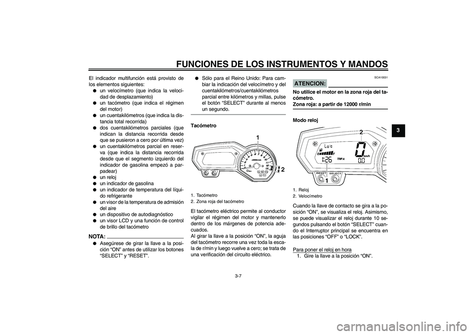 YAMAHA FZ1-N 2006  Manuale de Empleo (in Spanish) FUNCIONES DE LOS INSTRUMENTOS Y MANDOS
3-7
3
El indicador multifunción está provisto de
los elementos siguientes:
un velocímetro (que indica la veloci-
dad de desplazamiento)

un tacómetro (que 