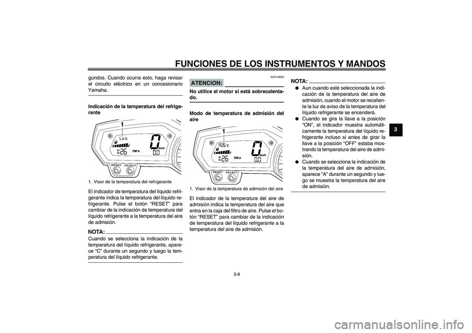 YAMAHA FZ1-N 2006  Manuale de Empleo (in Spanish) FUNCIONES DE LOS INSTRUMENTOS Y MANDOS
3-9
3
gundos. Cuando ocurra esto, haga revisar
el circuito eléctrico en un concesionarioYamaha.
Indicación de la temperatura del refrige-
rante
El indicador de