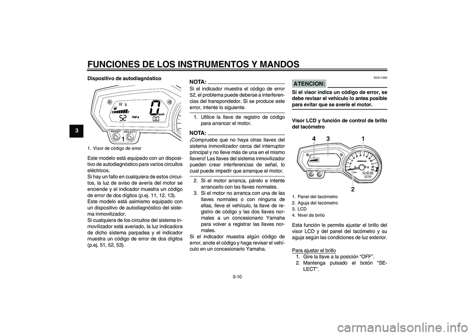 YAMAHA FZ1-N 2006  Manuale de Empleo (in Spanish) FUNCIONES DE LOS INSTRUMENTOS Y MANDOS
3-10
3
Dispositivo de autodiagnóstico
Este modelo está equipado con un disposi-
tivo de autodiagnóstico para varios circuitos
eléctricos.
Si hay un fallo en 