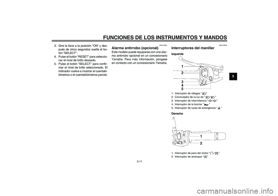 YAMAHA FZ1-N 2006  Manuale de Empleo (in Spanish) FUNCIONES DE LOS INSTRUMENTOS Y MANDOS
3-11
3
3. Gire la llave a la posición “ON” y des-
pués de cinco segundos suelte el bo-
tón “SELECT”.
4. Pulse el botón “RESET” para seleccio-
nar