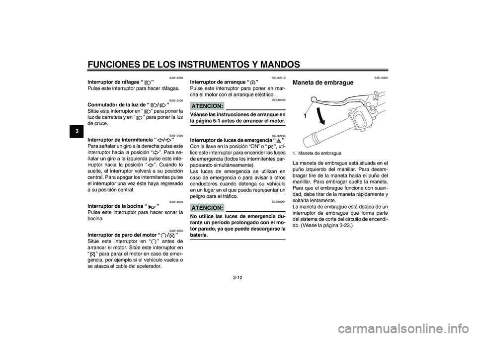 YAMAHA FZ1-N 2006  Manuale de Empleo (in Spanish) FUNCIONES DE LOS INSTRUMENTOS Y MANDOS
3-12
3
SAU12350
Interruptor de ráfagas “” 
Pulse este interruptor para hacer ráfagas.
SAU12400
Conmutador de la luz de “/” 
Sitúe este interruptor en 