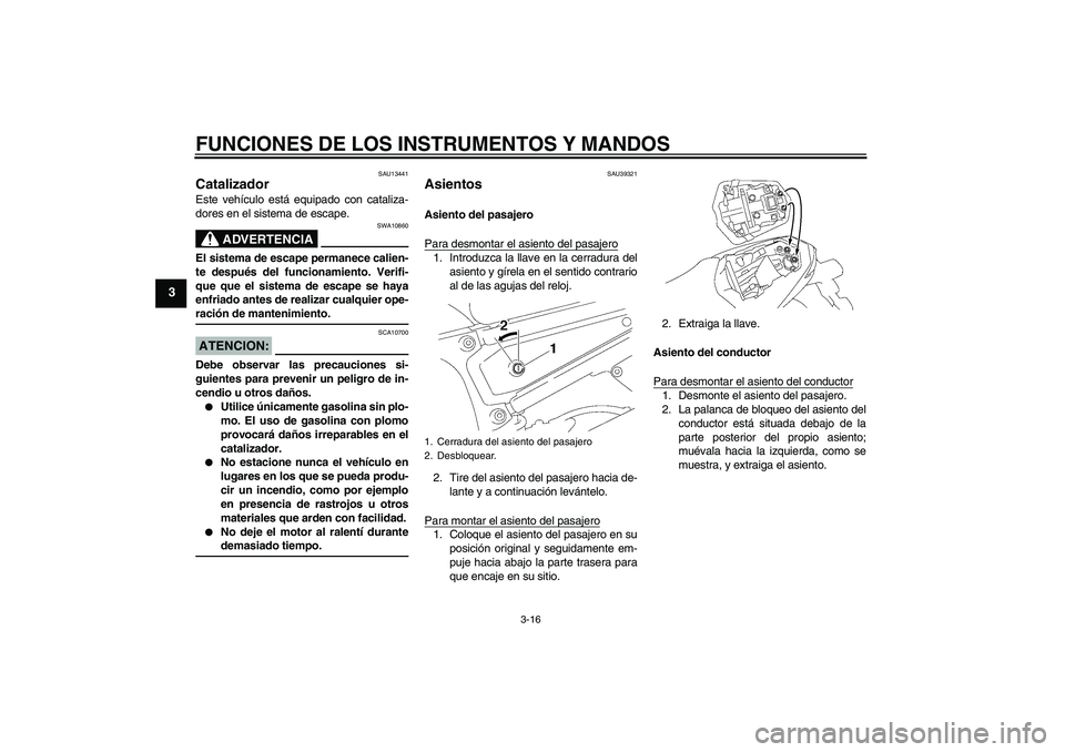 YAMAHA FZ1-N 2006  Manuale de Empleo (in Spanish) FUNCIONES DE LOS INSTRUMENTOS Y MANDOS
3-16
3
SAU13441
Catalizador Este vehículo está equipado con cataliza-
dores en el sistema de escape.
ADVERTENCIA
SWA10860
El sistema de escape permanece calien