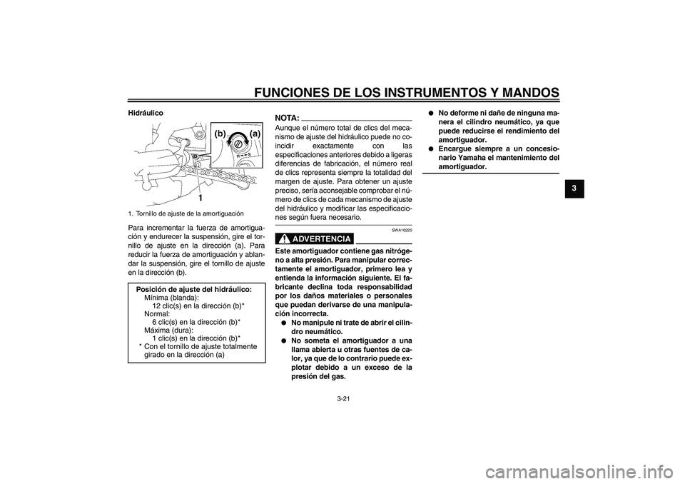 YAMAHA FZ1-N 2006 Manuale de Empleo (in Spanish) FUNCIONES DE LOS INSTRUMENTOS Y MANDOS
3-21
3
Hidráulico
Para incrementar la fuerza de amortigua-
ción y endurecer la suspensión, gire el tor-
nillo de ajuste en la dirección (a). Para
reducir la YAMAHA FZ1-N 2006 Manuale de Empleo (in Spanish) FUNCIONES DE LOS INSTRUMENTOS Y MANDOS
3-21
3
Hidráulico
Para incrementar la fuerza de amortigua-
ción y endurecer la suspensión, gire el tor-
nillo de ajuste en la dirección (a). Para
reducir la