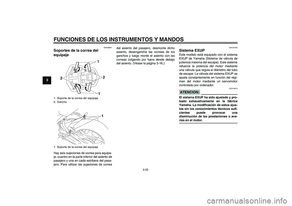 YAMAHA FZ1-N 2006 Manuale de Empleo (in Spanish) FUNCIONES DE LOS INSTRUMENTOS Y MANDOS
3-22
3
SAU38961
Soportes de la correa del
equipaje Hay seis sujeciones de correa para equipa-
je, cuantro en la parte inferior del asiento de
pasajero y una en YAMAHA FZ1-N 2006 Manuale de Empleo (in Spanish) FUNCIONES DE LOS INSTRUMENTOS Y MANDOS
3-22
3
SAU38961
Soportes de la correa del
equipaje Hay seis sujeciones de correa para equipa-
je, cuantro en la parte inferior del asiento de
pasajero y una en