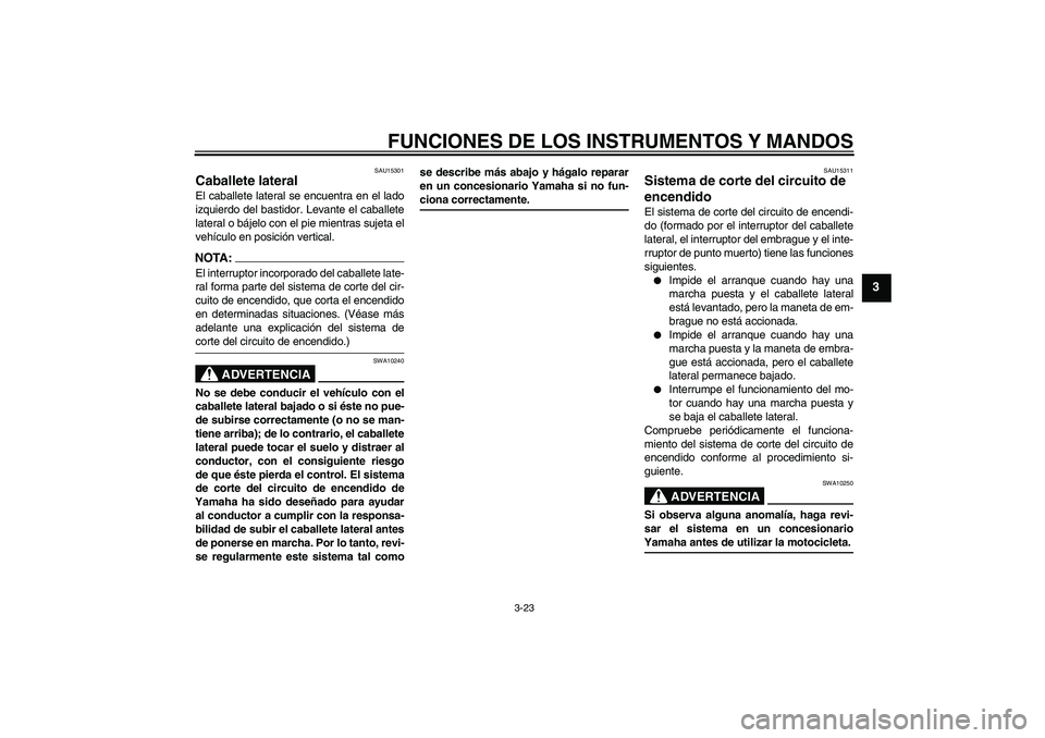 YAMAHA FZ1-N 2006 Manuale de Empleo (in Spanish) FUNCIONES DE LOS INSTRUMENTOS Y MANDOS
3-23
3
SAU15301
Caballete lateral El caballete lateral se encuentra en el lado
izquierdo del bastidor. Levante el caballete
lateral o bájelo con el pie mientras YAMAHA FZ1-N 2006 Manuale de Empleo (in Spanish) FUNCIONES DE LOS INSTRUMENTOS Y MANDOS
3-23
3
SAU15301
Caballete lateral El caballete lateral se encuentra en el lado
izquierdo del bastidor. Levante el caballete
lateral o bájelo con el pie mientras