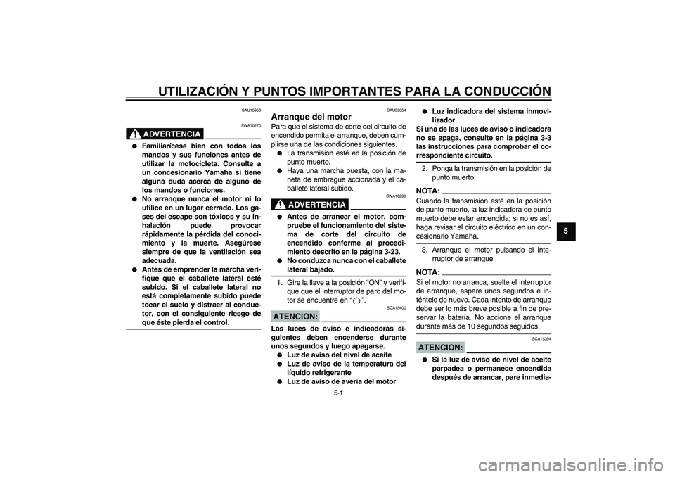 YAMAHA FZ1-N 2006  Manuale de Empleo (in Spanish) UTILIZACIÓN Y PUNTOS IMPORTANTES PARA LA CONDUCCIÓN
5-1
5
SAU15950
ADVERTENCIA
SWA10270

Familiarícese bien con todos los
mandos y sus funciones antes de
utilizar la motocicleta. Consulte a
un con