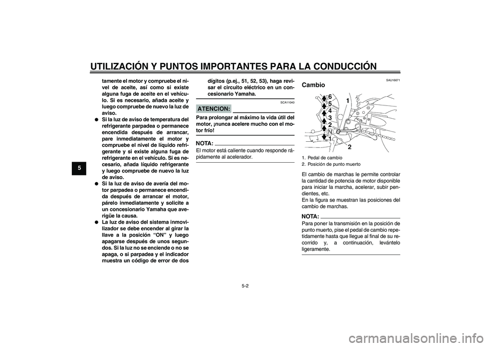 YAMAHA FZ1-N 2006  Manuale de Empleo (in Spanish) UTILIZACIÓN Y PUNTOS IMPORTANTES PARA LA CONDUCCIÓN
5-2
5
tamente el motor y compruebe el ni-
vel de aceite, así como si existe
alguna fuga de aceite en el vehícu-
lo. Si es necesario, añada acei