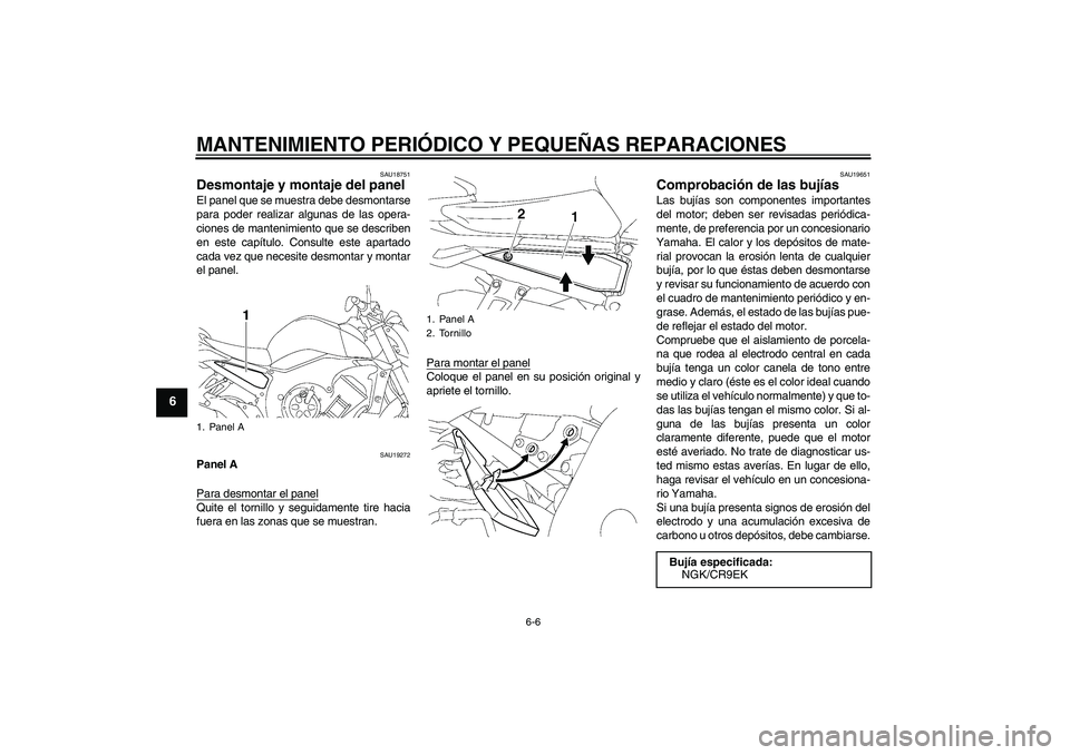 YAMAHA FZ1-N 2006  Manuale de Empleo (in Spanish) MANTENIMIENTO PERIÓDICO Y PEQUEÑAS REPARACIONES
6-6
6
SAU18751
Desmontaje y montaje del panel El panel que se muestra debe desmontarse
para poder realizar algunas de las opera-
ciones de mantenimien