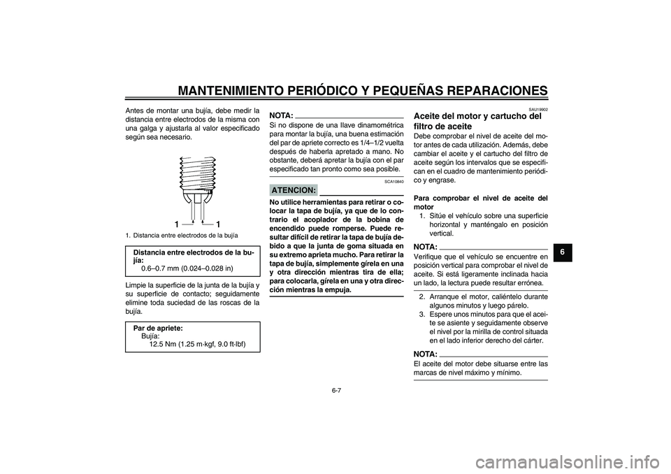 YAMAHA FZ1-N 2006  Manuale de Empleo (in Spanish) MANTENIMIENTO PERIÓDICO Y PEQUEÑAS REPARACIONES
6-7
6
Antes de montar una bujía, debe medir la
distancia entre electrodos de la misma con
una galga y ajustarla al valor especificado
según sea nece