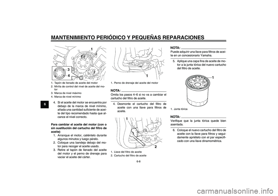 YAMAHA FZ1-N 2006  Manuale de Empleo (in Spanish) MANTENIMIENTO PERIÓDICO Y PEQUEÑAS REPARACIONES
6-8
6
4. Si el aceite del motor se encuentra por
debajo de la marca de nivel mínimo,
añada una cantidad suficiente de acei-
te del tipo recomendado 