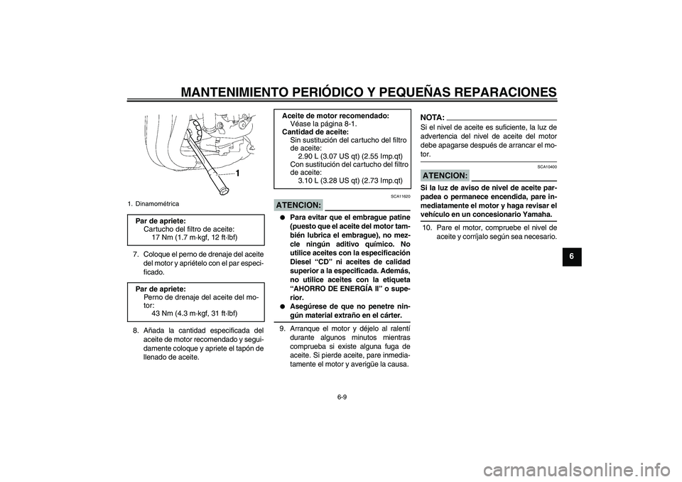 YAMAHA FZ1-N 2006  Manuale de Empleo (in Spanish) MANTENIMIENTO PERIÓDICO Y PEQUEÑAS REPARACIONES
6-9
6
7. Coloque el perno de drenaje del aceite
del motor y apriételo con el par especi-
ficado.
8. Añada la cantidad especificada del
aceite de mot