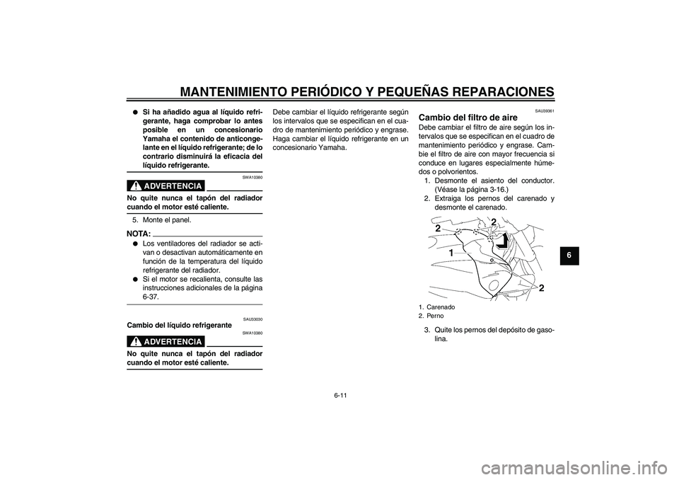YAMAHA FZ1-N 2006  Manuale de Empleo (in Spanish) MANTENIMIENTO PERIÓDICO Y PEQUEÑAS REPARACIONES
6-11
6

Si ha añadido agua al líquido refri-
gerante, haga comprobar lo antes
posible en un concesionario
Yamaha el contenido de anticonge-
lante e