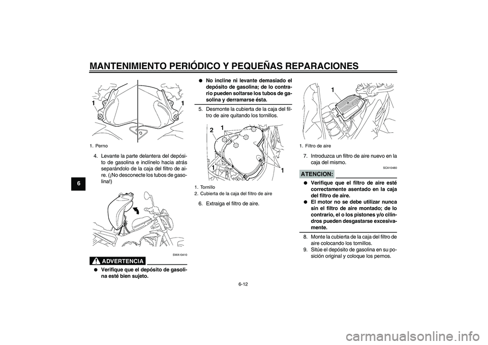 YAMAHA FZ1-N 2006  Manuale de Empleo (in Spanish) MANTENIMIENTO PERIÓDICO Y PEQUEÑAS REPARACIONES
6-12
6
4. Levante la parte delantera del depósi-
to de gasolina e inclínelo hacia atrás
separándolo de la caja del filtro de ai-
re. (¡No descone