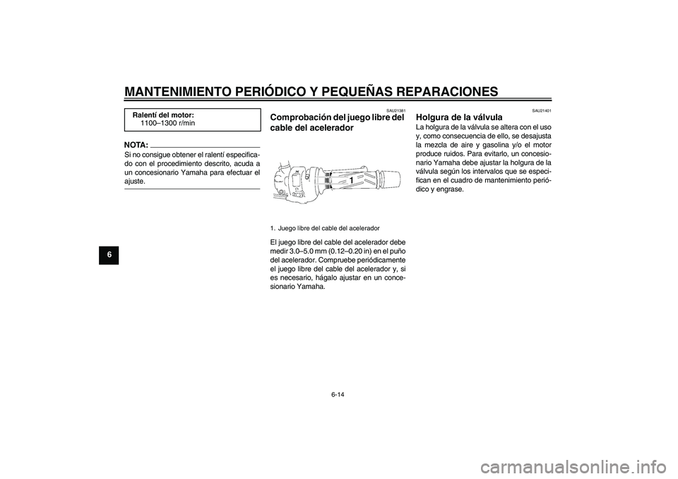 YAMAHA FZ1-N 2006  Manuale de Empleo (in Spanish) MANTENIMIENTO PERIÓDICO Y PEQUEÑAS REPARACIONES
6-14
6
NOTA:Si no consigue obtener el ralentí especifica-
do con el procedimiento descrito, acuda a
un concesionario Yamaha para efectuar elajuste.
S
