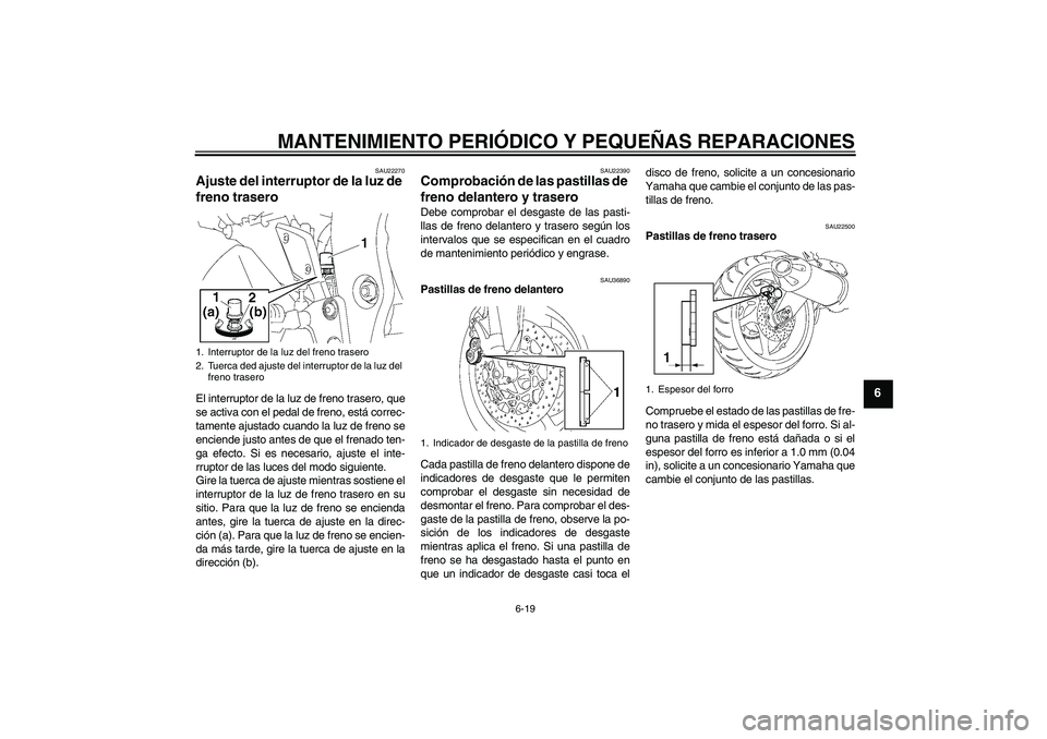 YAMAHA FZ1-N 2006  Manuale de Empleo (in Spanish) MANTENIMIENTO PERIÓDICO Y PEQUEÑAS REPARACIONES
6-19
6
SAU22270
Ajuste del interruptor de la luz de 
freno trasero El interruptor de la luz de freno trasero, que
se activa con el pedal de freno, est