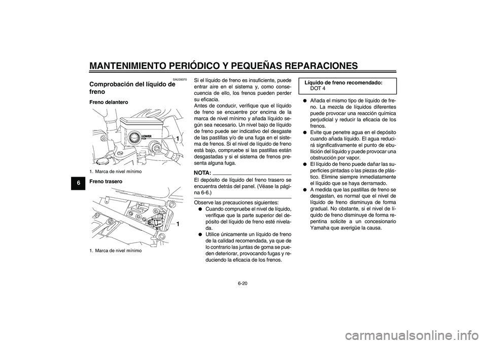 YAMAHA FZ1-N 2006  Manuale de Empleo (in Spanish) MANTENIMIENTO PERIÓDICO Y PEQUEÑAS REPARACIONES
6-20
6
SAU39370
Comprobación del líquido de 
freno Freno delantero
Freno traseroSi el líquido de freno es insuficiente, puede
entrar aire en el sis