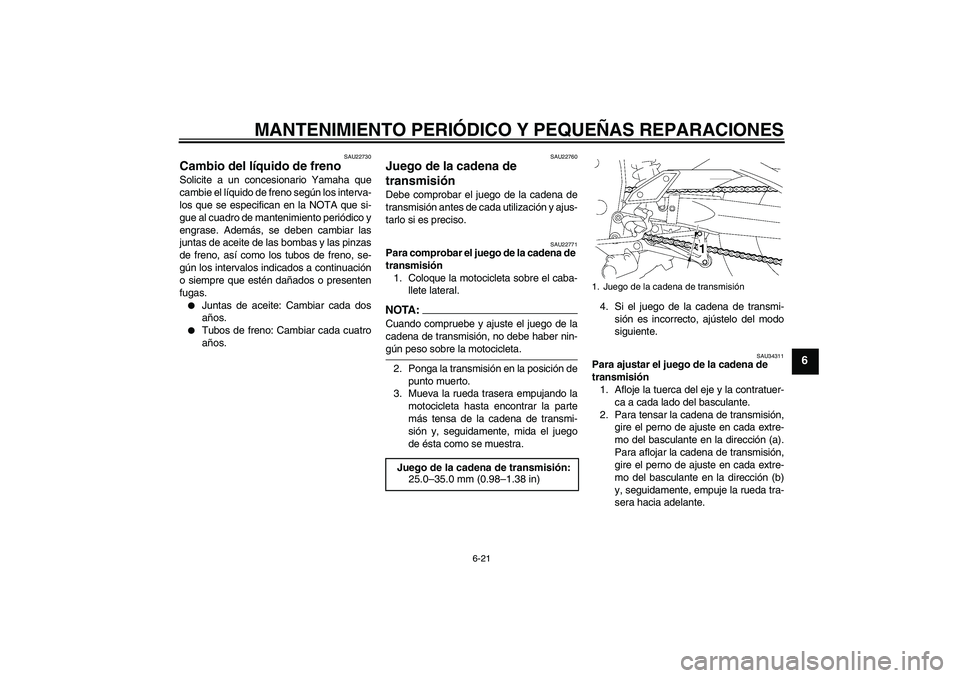 YAMAHA FZ1-N 2006  Manuale de Empleo (in Spanish) MANTENIMIENTO PERIÓDICO Y PEQUEÑAS REPARACIONES
6-21
6
SAU22730
Cambio del líquido de freno Solicite a un concesionario Yamaha que
cambie el líquido de freno según los interva-
los que se especif